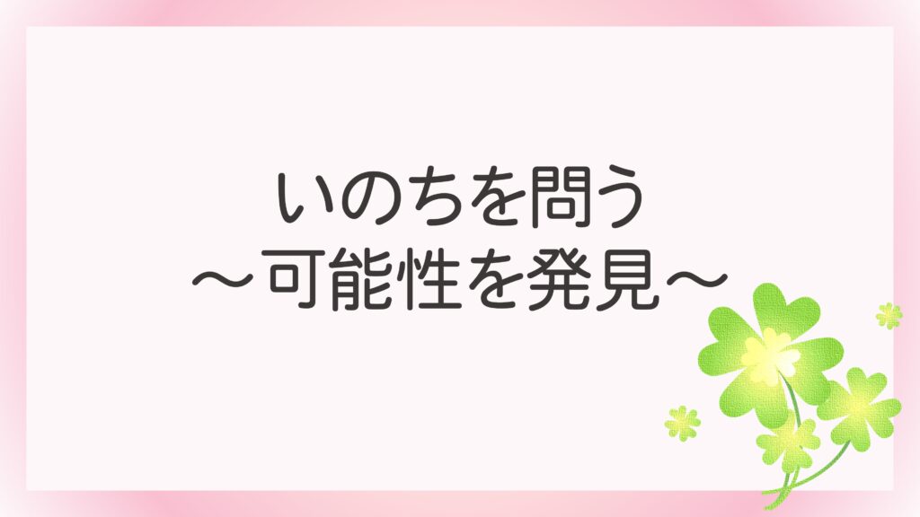 いのちを問う 可能性を発見